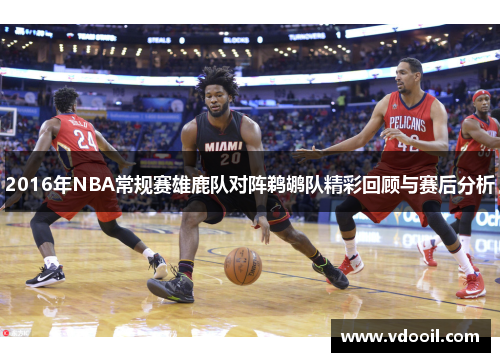 2016年NBA常规赛雄鹿队对阵鹈鹕队精彩回顾与赛后分析