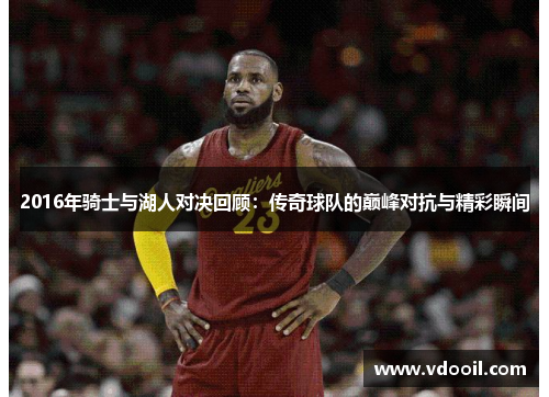 2016年骑士与湖人对决回顾：传奇球队的巅峰对抗与精彩瞬间