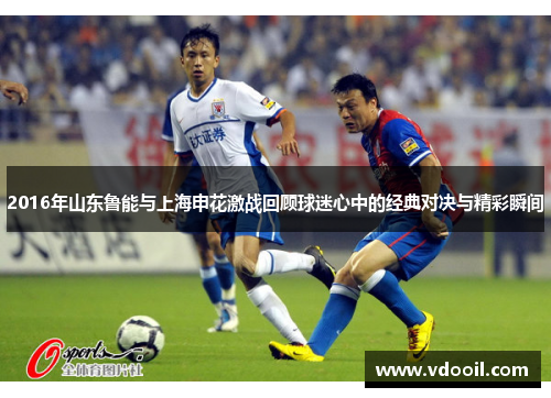 2016年山东鲁能与上海申花激战回顾球迷心中的经典对决与精彩瞬间