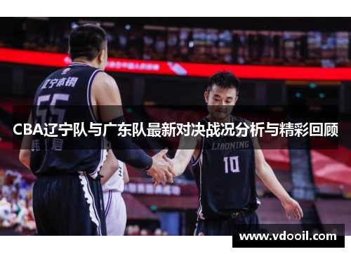 CBA辽宁队与广东队最新对决战况分析与精彩回顾