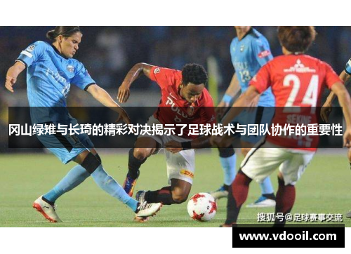 冈山绿雉与长琦的精彩对决揭示了足球战术与团队协作的重要性