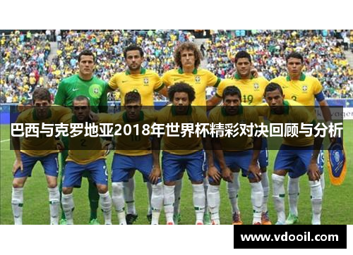 巴西与克罗地亚2018年世界杯精彩对决回顾与分析