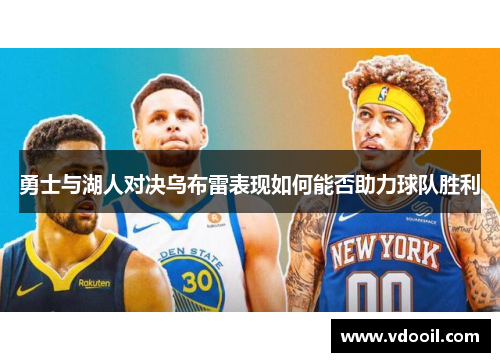 勇士与湖人对决乌布雷表现如何能否助力球队胜利