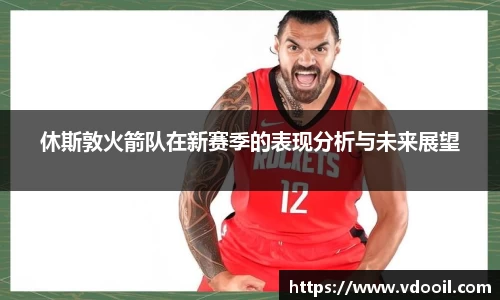休斯敦火箭队在新赛季的表现分析与未来展望