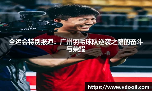 全运会特别报道：广州羽毛球队逆袭之路的奋斗与荣耀