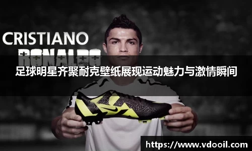 足球明星齐聚耐克壁纸展现运动魅力与激情瞬间