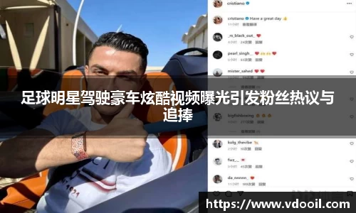 足球明星驾驶豪车炫酷视频曝光引发粉丝热议与追捧